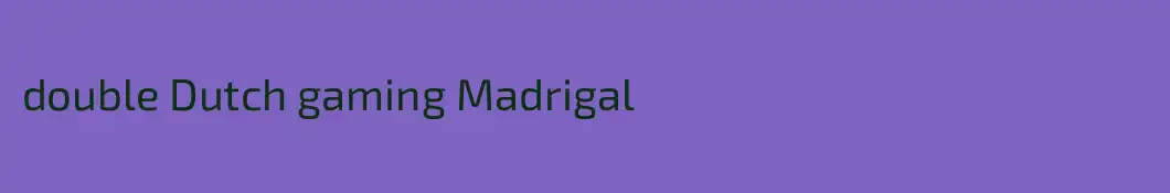 double Dutch gaming Madrigal